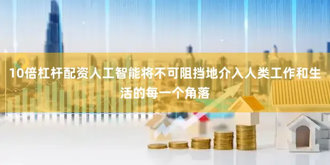 10倍杠杆配资人工智能将不可阻挡地介入人类工作和生活的每一个角落