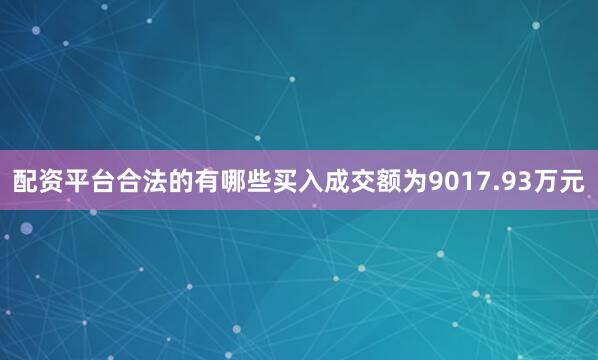 配资平台合法的有哪些买入成交额为9017.93万元