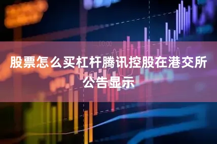 股票怎么买杠杆腾讯控股在港交所公告显示