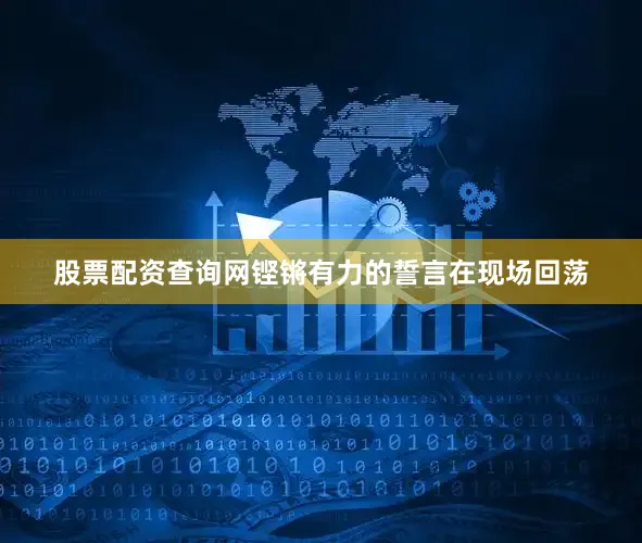 股票配资查询网铿锵有力的誓言在现场回荡