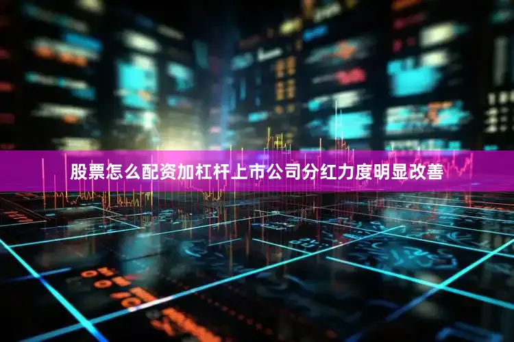 股票怎么配资加杠杆上市公司分红力度明显改善