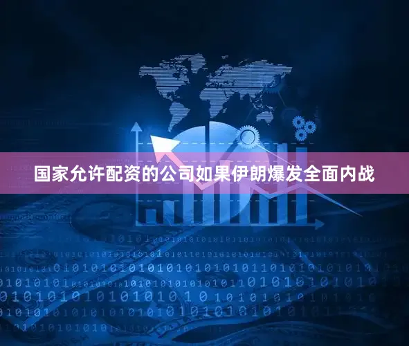 国家允许配资的公司如果伊朗爆发全面内战