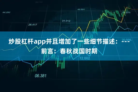 炒股杠杆app并且增加了一些细节描述：---前言：春秋战国时期