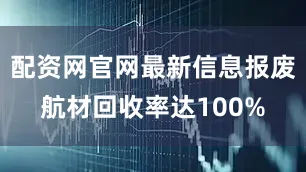 配资网官网最新信息报废航材回收率达100%
