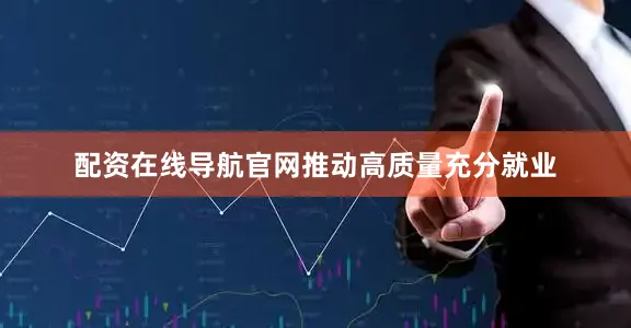 配资在线导航官网　　推动高质量充分就业
