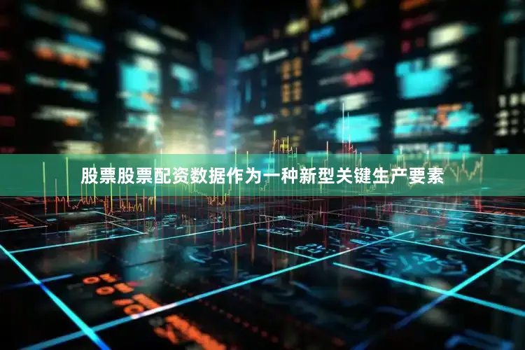 股票股票配资数据作为一种新型关键生产要素