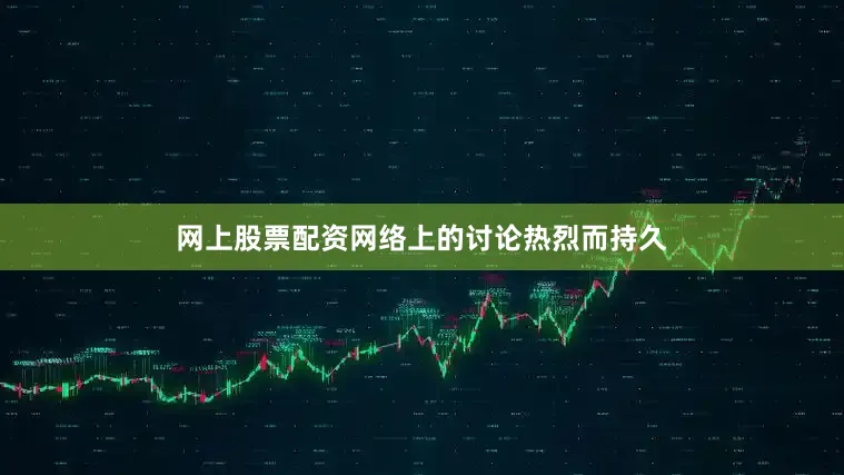 网上股票配资网络上的讨论热烈而持久