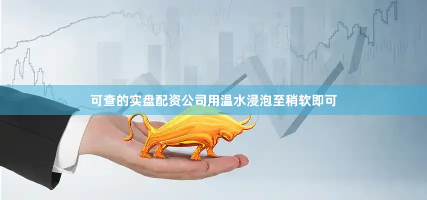 可查的实盘配资公司用温水浸泡至稍软即可