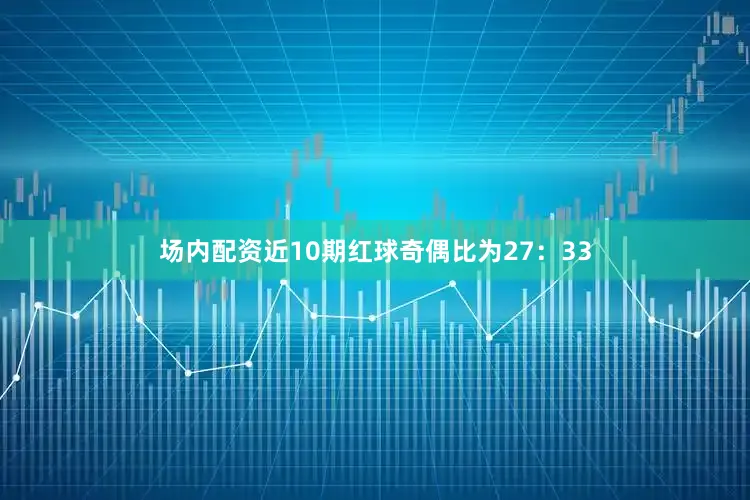 场内配资近10期红球奇偶比为27：33