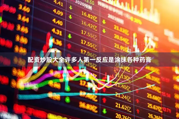 配资炒股大全许多人第一反应是涂抹各种药膏