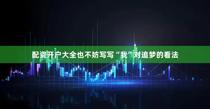 配资开户大全也不妨写写“我”对追梦的看法
