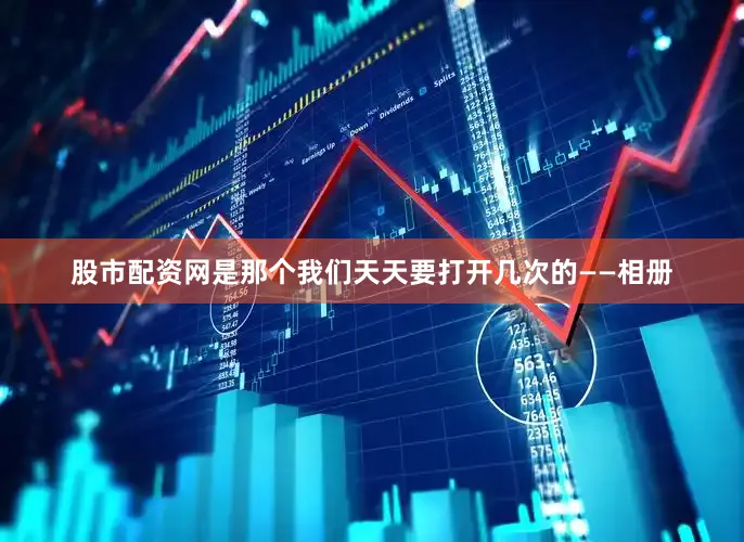 股市配资网是那个我们天天要打开几次的——相册