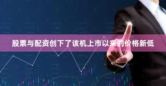 股票与配资创下了该机上市以来的价格新低