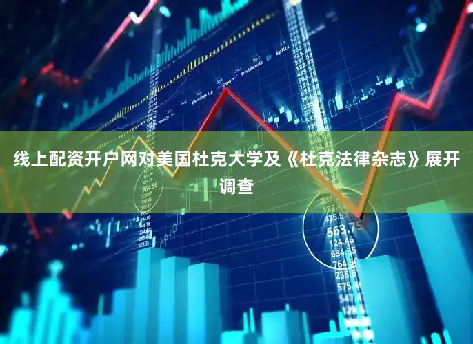线上配资开户网对美国杜克大学及《杜克法律杂志》展开调查