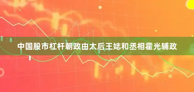 中国股市杠杆朝政由太后王娡和丞相霍光辅政