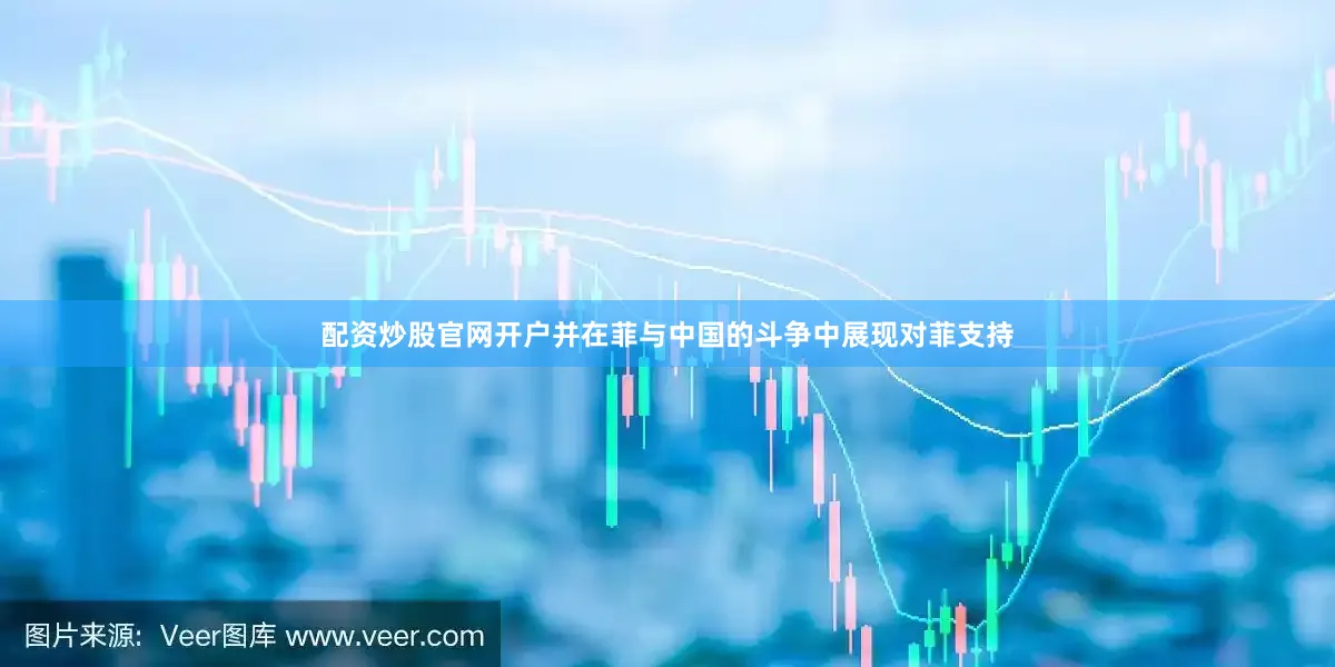 配资炒股官网开户并在菲与中国的斗争中展现对菲支持