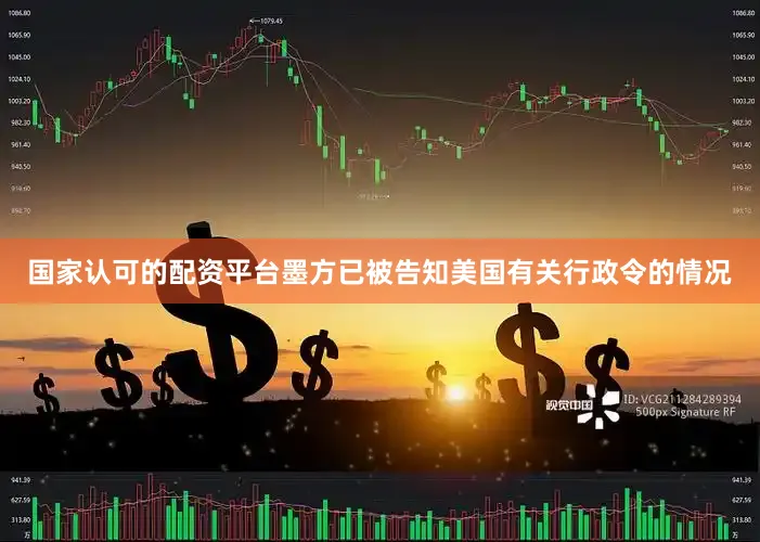 国家认可的配资平台墨方已被告知美国有关行政令的情况
