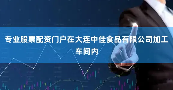 专业股票配资门户在大连中佳食品有限公司加工车间内