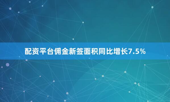 配资平台佣金新签面积同比增长7.5%