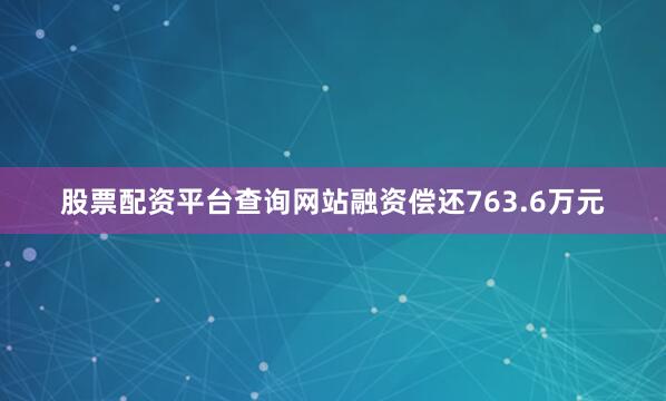 股票配资平台查询网站融资偿还763.6万元
