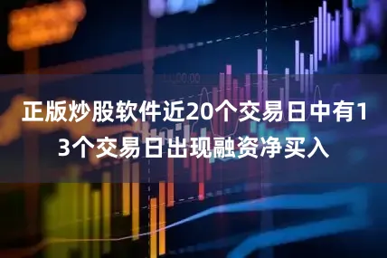 正版炒股软件近20个交易日中有13个交易日出现融资净买入