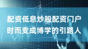 配资低息炒股配资门户时而变成博学的引路人