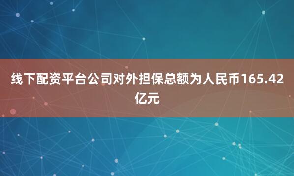 线下配资平台公司对外担保总额为人民币165.42亿元