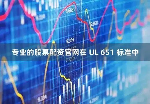 专业的股票配资官网在 UL 651 标准中
