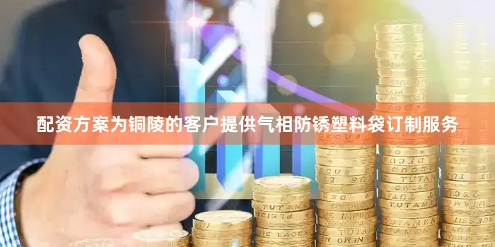 配资方案为铜陵的客户提供气相防锈塑料袋订制服务