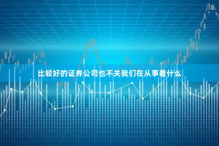 比较好的证券公司也不关我们在从事着什么