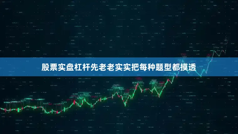 股票实盘杠杆先老老实实把每种题型都摸透