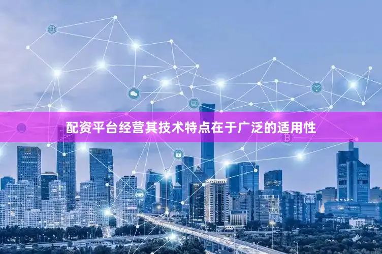 配资平台经营其技术特点在于广泛的适用性